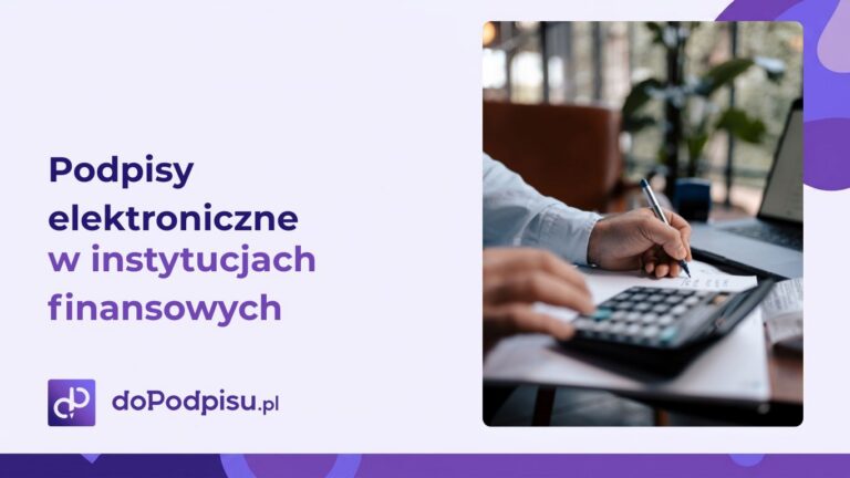 Podpisy elektroniczne w instytucjach finansowych. Jak przyspieszają procesy i zwiększają bezpieczeństwo?