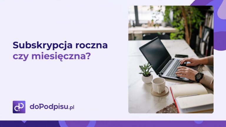 Subskrypcja roczna czy miesięczna – która opcja jest lepsza dla użytkowników doPodpisu.pl?